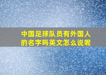 中国足球队员有外国人的名字吗英文怎么说呢