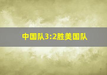 中国队3:2胜美国队