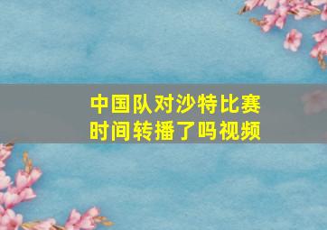 中国队对沙特比赛时间转播了吗视频