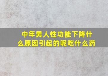 中年男人性功能下降什么原因引起的呢吃什么药