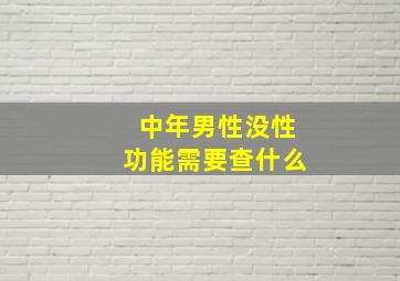 中年男性没性功能需要查什么