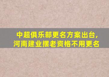 中超俱乐部更名方案出台,河南建业摆老资格不用更名