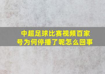 中超足球比赛视频百家号为何停播了呢怎么回事