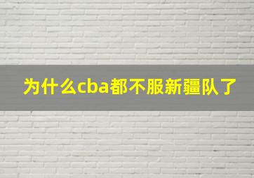 为什么cba都不服新疆队了