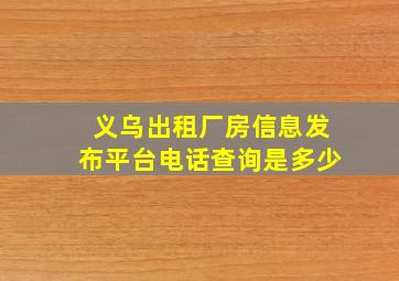 义乌出租厂房信息发布平台电话查询是多少