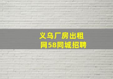 义乌厂房出租网58同城招聘