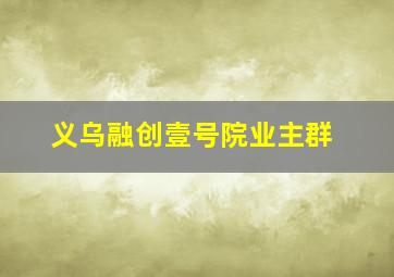 义乌融创壹号院业主群