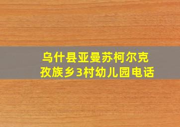 乌什县亚曼苏柯尔克孜族乡3村幼儿园电话