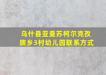 乌什县亚曼苏柯尔克孜族乡3村幼儿园联系方式