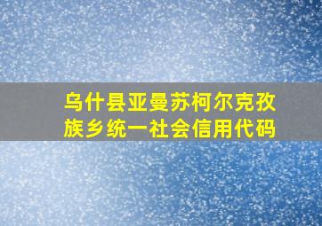 乌什县亚曼苏柯尔克孜族乡统一社会信用代码