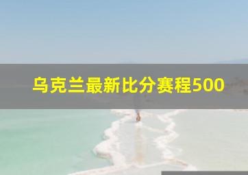 乌克兰最新比分赛程500