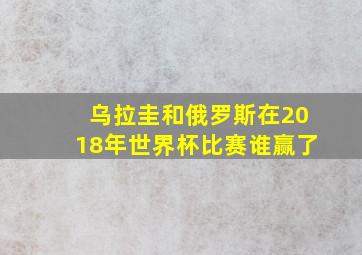 乌拉圭和俄罗斯在2018年世界杯比赛谁赢了