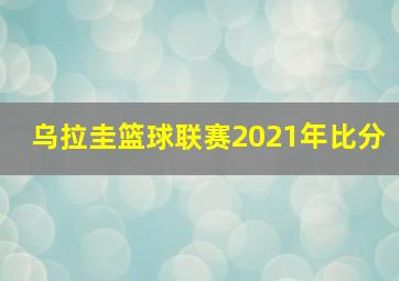 乌拉圭篮球联赛2021年比分