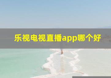 乐视电视直播app哪个好