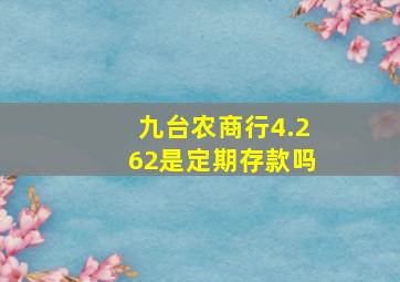 九台农商行4.262是定期存款吗