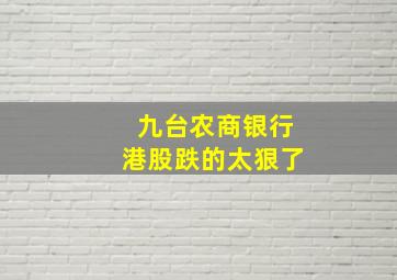 九台农商银行港股跌的太狠了