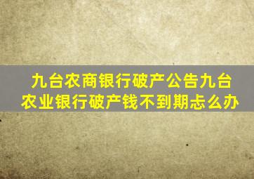 九台农商银行破产公告九台农业银行破产钱不到期忐么办