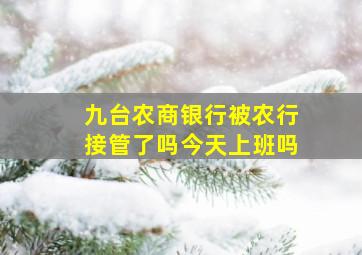 九台农商银行被农行接管了吗今天上班吗