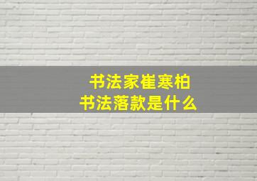 书法家崔寒柏书法落款是什么