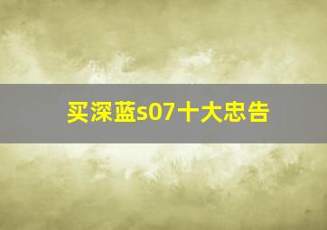 买深蓝s07十大忠告