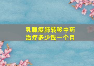 乳腺癌肺转移中药治疗多少钱一个月