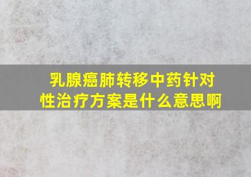 乳腺癌肺转移中药针对性治疗方案是什么意思啊