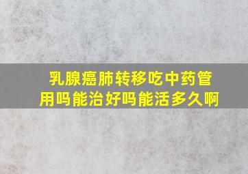 乳腺癌肺转移吃中药管用吗能治好吗能活多久啊