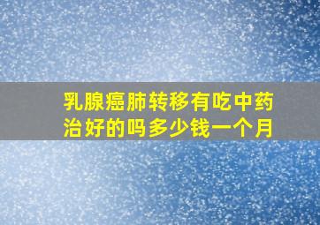 乳腺癌肺转移有吃中药治好的吗多少钱一个月