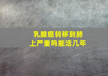 乳腺癌转移到肺上严重吗能活几年