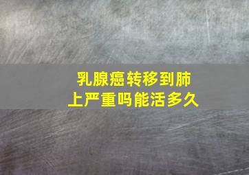 乳腺癌转移到肺上严重吗能活多久