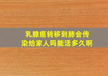 乳腺癌转移到肺会传染给家人吗能活多久啊