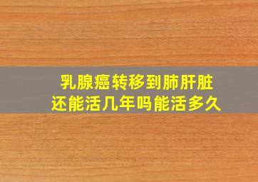 乳腺癌转移到肺肝脏还能活几年吗能活多久