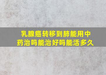 乳腺癌转移到肺能用中药治吗能治好吗能活多久