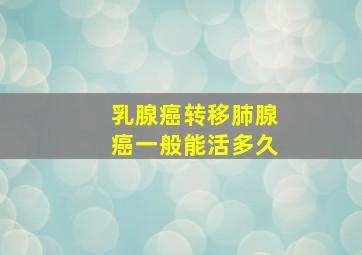 乳腺癌转移肺腺癌一般能活多久