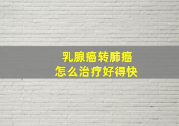 乳腺癌转肺癌怎么治疗好得快