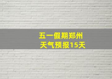 五一假期郑州天气预报15天