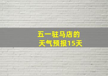 五一驻马店的天气预报15天