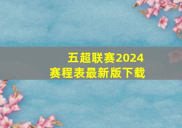 五超联赛2024赛程表最新版下载