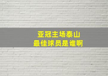 亚冠主场泰山最佳球员是谁啊