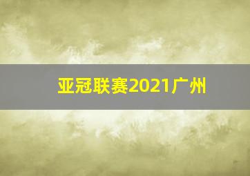 亚冠联赛2021广州