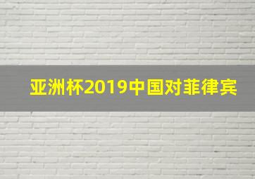 亚洲杯2019中国对菲律宾