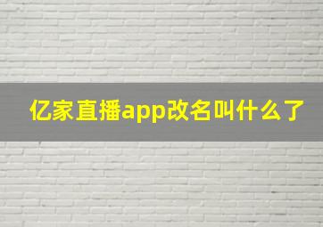 亿家直播app改名叫什么了