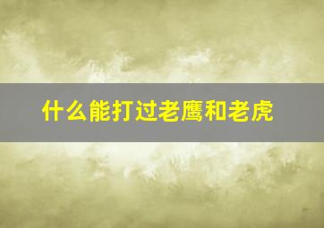 什么能打过老鹰和老虎