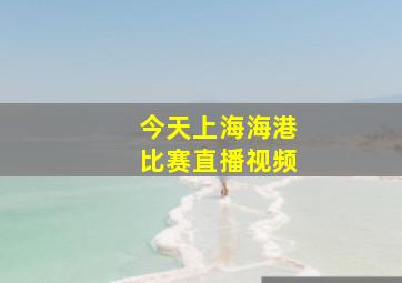 今天上海海港比赛直播视频