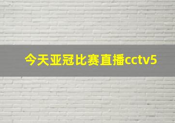 今天亚冠比赛直播cctv5