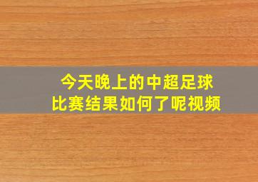 今天晚上的中超足球比赛结果如何了呢视频