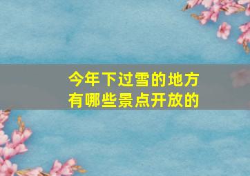 今年下过雪的地方有哪些景点开放的