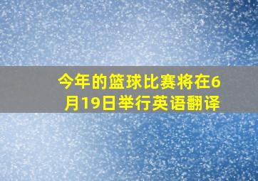 今年的篮球比赛将在6月19日举行英语翻译