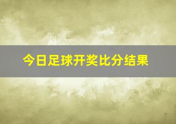 今日足球开奖比分结果