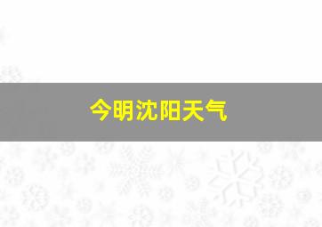 今明沈阳天气